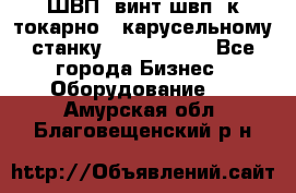 ШВП, винт швп  к токарно - карусельному станку 1512, 1516. - Все города Бизнес » Оборудование   . Амурская обл.,Благовещенский р-н